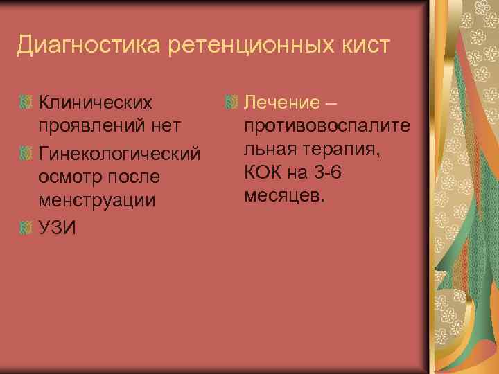 Диагностика ретенционных кист Клинических проявлений нет Гинекологический осмотр после менструации УЗИ Лечение – противовоспалите