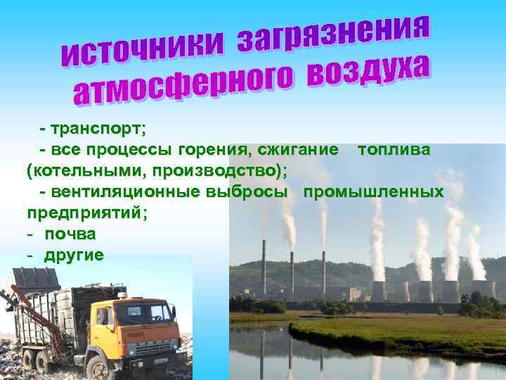 - транспорт; - все процессы горения, сжигание топлива (котельными, производство); - вентиляционные выбросы промышленных