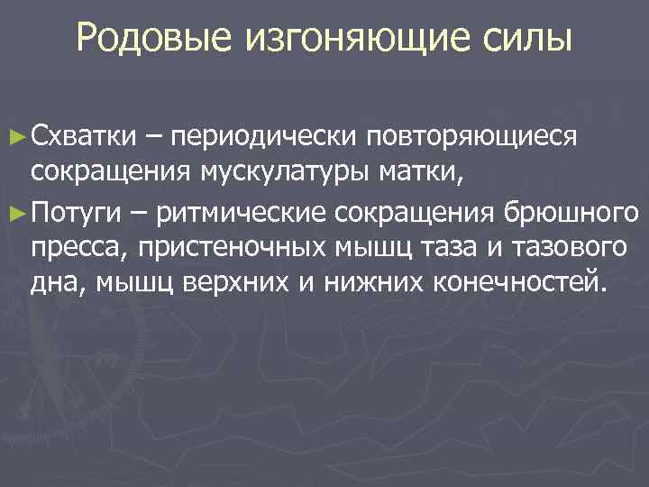 Родовые изгоняющие силы ► Схватки – периодически повторяющиеся сокращения мускулатуры матки, ► Потуги –