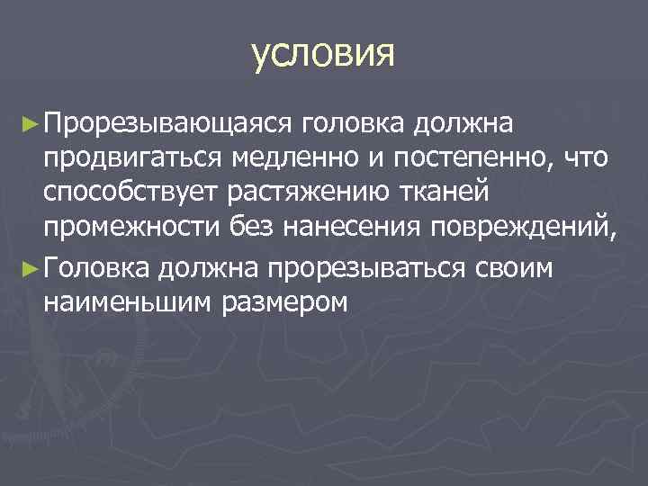 условия ► Прорезывающаяся головка должна продвигаться медленно и постепенно, что способствует растяжению тканей промежности