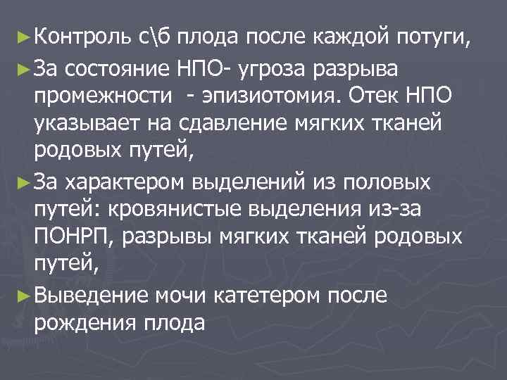 ► Контроль сб плода после каждой потуги, ► За состояние НПО- угроза разрыва промежности