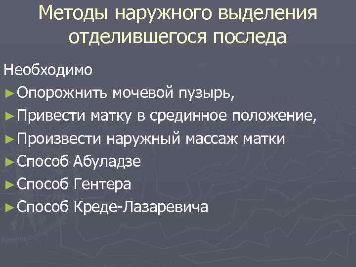 Методы наружного выделения отделившегося последа Необходимо ► Опорожнить мочевой пузырь, ► Привести матку в