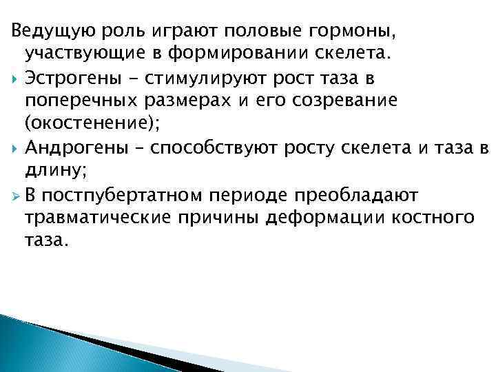 Ведущую роль играют половые гормоны, участвующие в формировании скелета. Эстрогены - стимулируют рост таза
