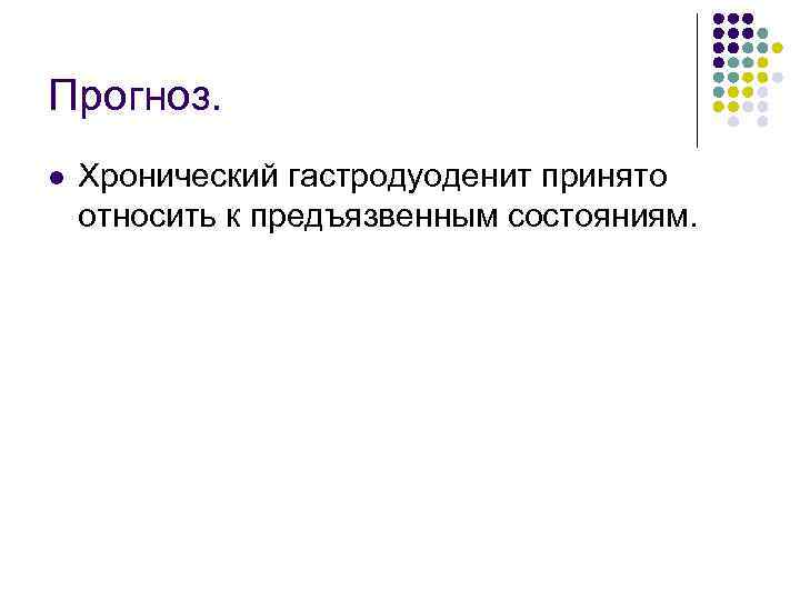 Прогноз. l Хронический гастродуоденит принято относить к предъязвенным состояниям. 