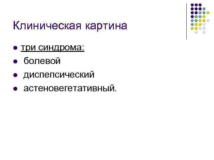 Клиническая картина l l три синдрома: болевой диспепсический астеновегетативный. 