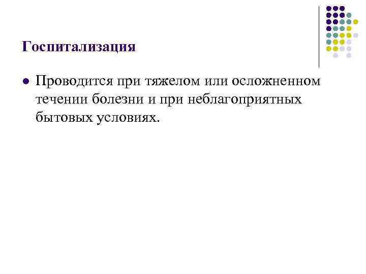 Госпитализация l Проводится при тяжелом или осложненном течении болезни и при неблагоприятных бытовых условиях.