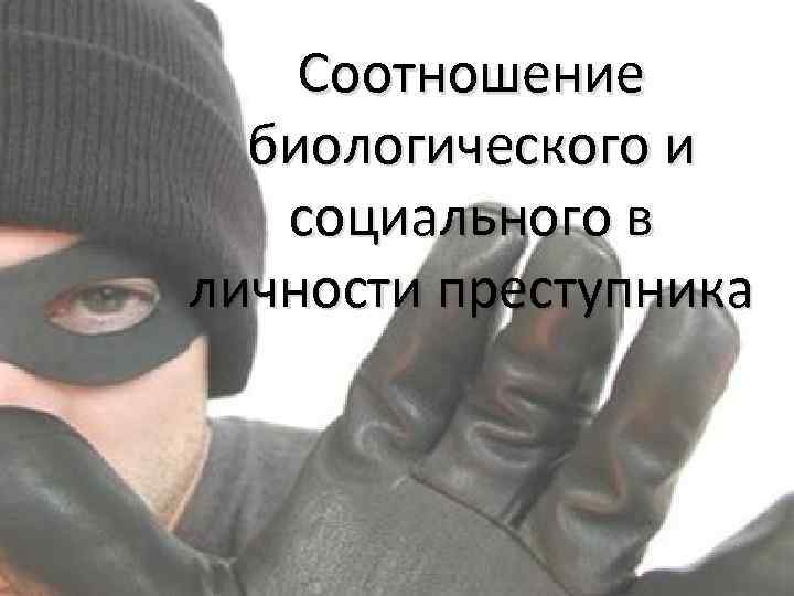 Соотношение биологического и социального в личности преступника 