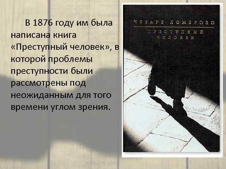 В 1876 году им была написана книга «Преступный человек» , в которой проблемы преступности