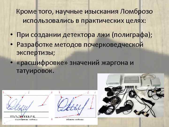 Кроме того, научные изыскания Ломброзо использовались в практических целях: • При создании детектора лжи