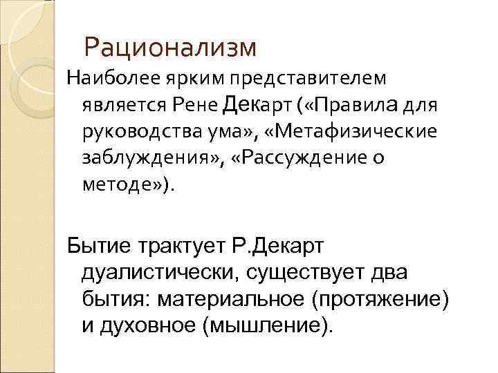 Рационализм Наиболее ярким представителем является Рене Декарт ( «Правила для руководства ума» , «Метафизические