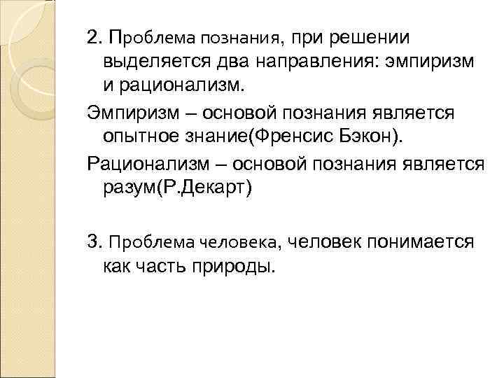 2. Проблема познания, при решении выделяется два направления: эмпиризм и рационализм. Эмпиризм – основой