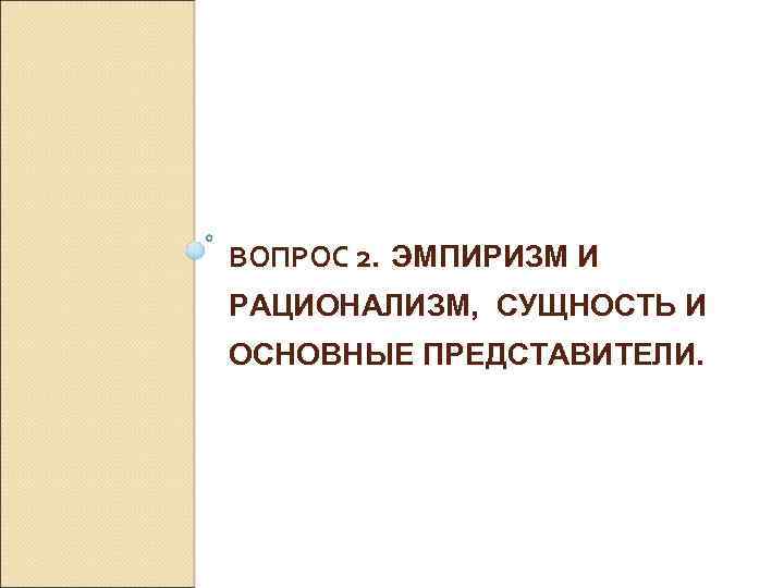 ВОПРОС 2. ЭМПИРИЗМ И РАЦИОНАЛИЗМ, СУЩНОСТЬ И ОСНОВНЫЕ ПРЕДСТАВИТЕЛИ. 