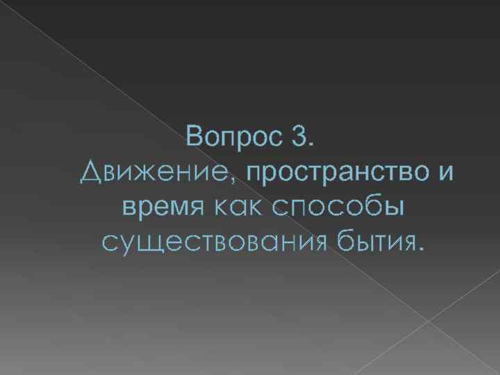 Вопрос 3. Движение, пространство и время как способы существования бытия. 