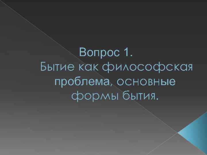 Вопрос 1. Бытие как философская проблема, основные формы бытия. 