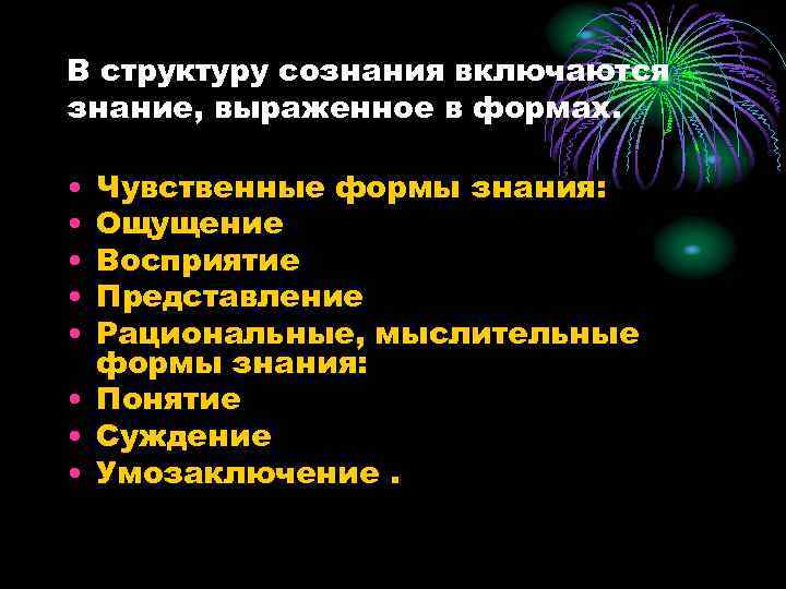 В структуру сознания включаются знание, выраженное в формах. • • • Чувственные формы знания:
