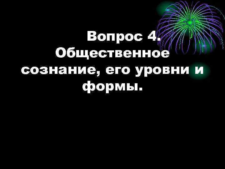 Вопрос 4. Общественное сознание, его уровни и формы. 