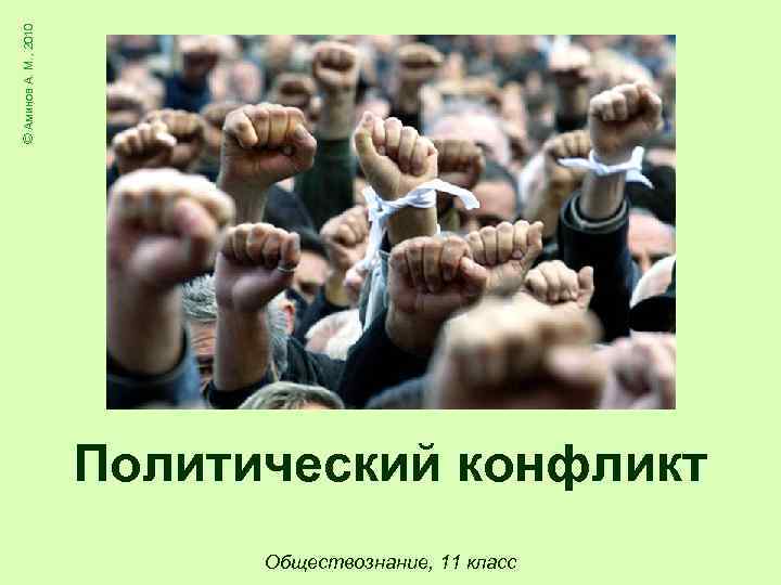 © Аминов А. М. , 2010 Политический конфликт Обществознание, 11 класс 