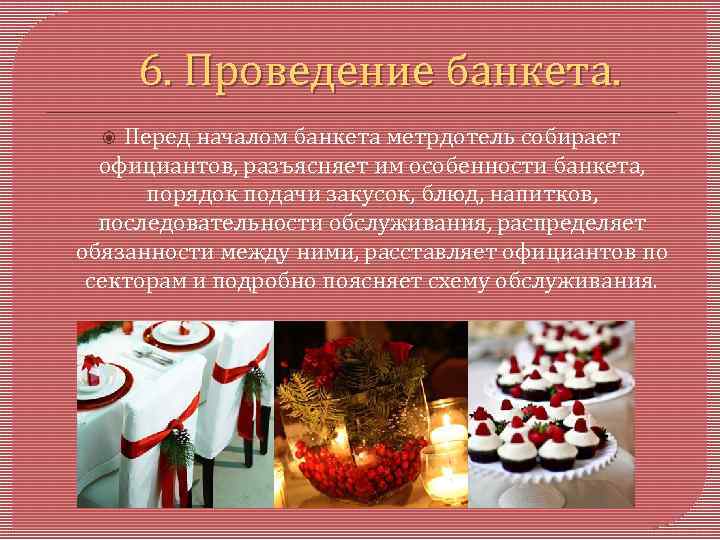 6. Проведение банкета. Перед началом банкета метрдотель собирает официантов, разъясняет им особенности банкета, порядок