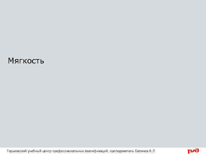 Мягкость Горьковский учебный центр профессиональных квалификаций, преподаватель Беляков А. Л. 