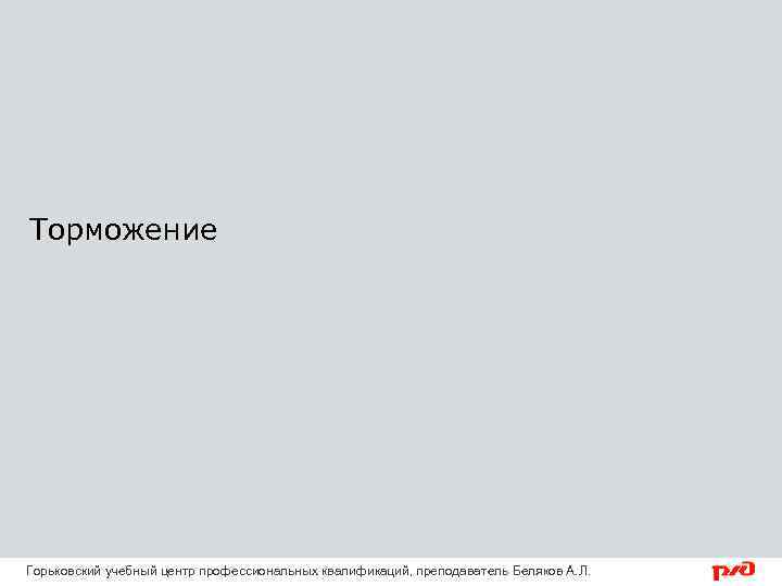 Торможение Горьковский учебный центр профессиональных квалификаций, преподаватель Беляков А. Л. 