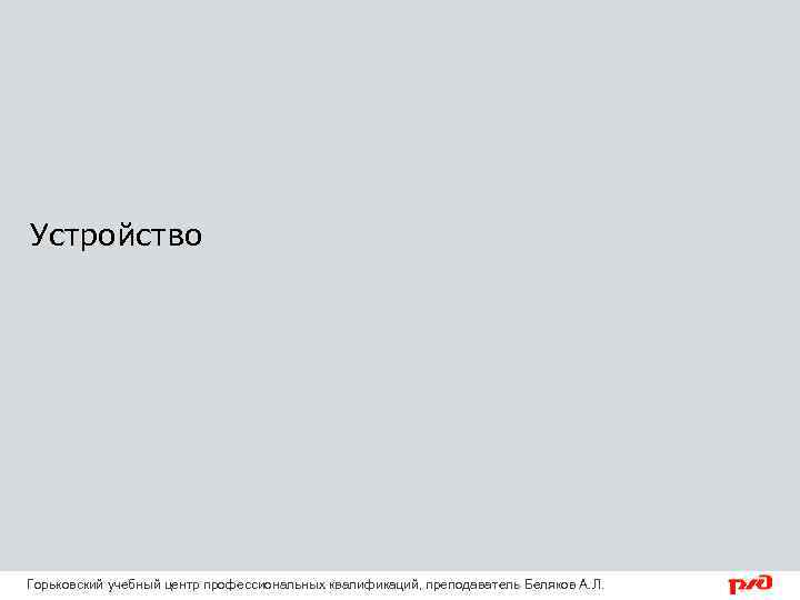 Устройство Горьковский учебный центр профессиональных квалификаций, преподаватель Беляков А. Л. 