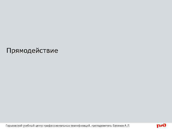 Прямодействие Горьковский учебный центр профессиональных квалификаций, преподаватель Беляков А. Л. 