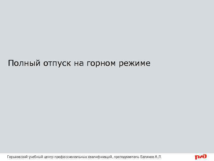 Полный отпуск на горном режиме Горьковский учебный центр профессиональных квалификаций, преподаватель Беляков А. Л.