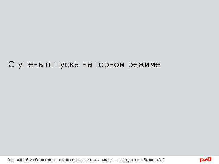 Ступень отпуска на горном режиме Горьковский учебный центр профессиональных квалификаций, преподаватель Беляков А. Л.