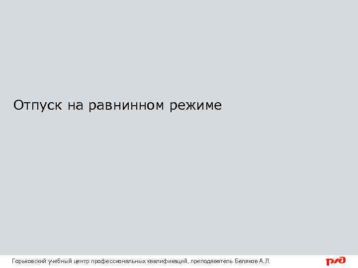 Отпуск на равнинном режиме Горьковский учебный центр профессиональных квалификаций, преподаватель Беляков А. Л. 