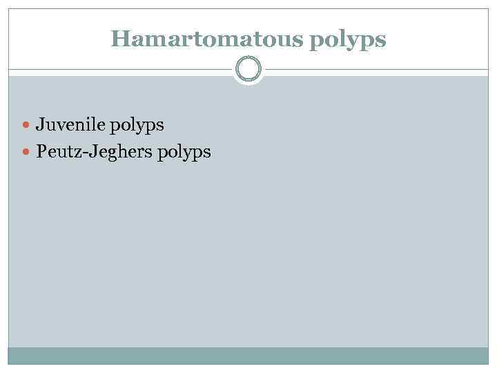 Hamartomatous polyps Juvenile polyps Peutz-Jeghers polyps 