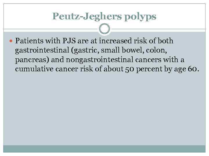 Peutz-Jeghers polyps Patients with PJS are at increased risk of both gastrointestinal (gastric, small