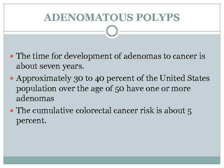 ADENOMATOUS POLYPS The time for development of adenomas to cancer is about seven years.