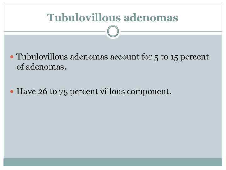 Tubulovillous adenomas account for 5 to 15 percent of adenomas. Have 26 to 75