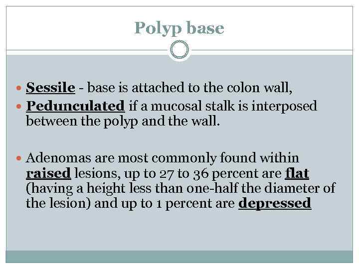 Polyp base Sessile - base is attached to the colon wall, Pedunculated if a