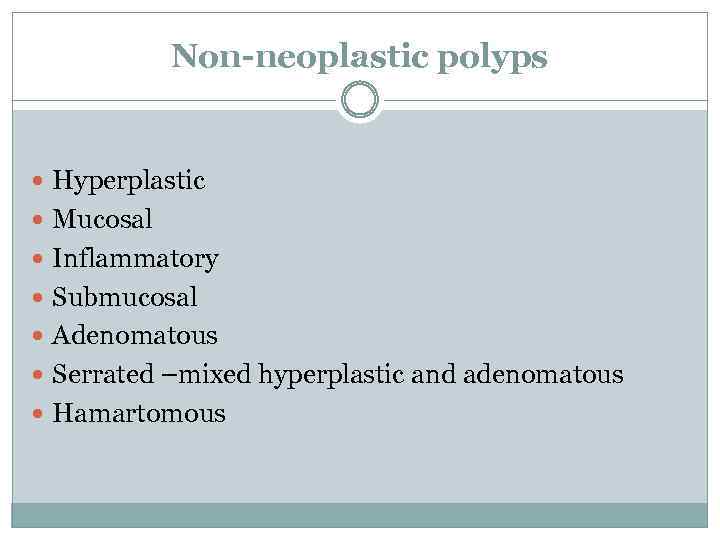 Non-neoplastic polyps Hyperplastic Mucosal Inflammatory Submucosal Adenomatous Serrated –mixed hyperplastic and adenomatous Hamartomous 