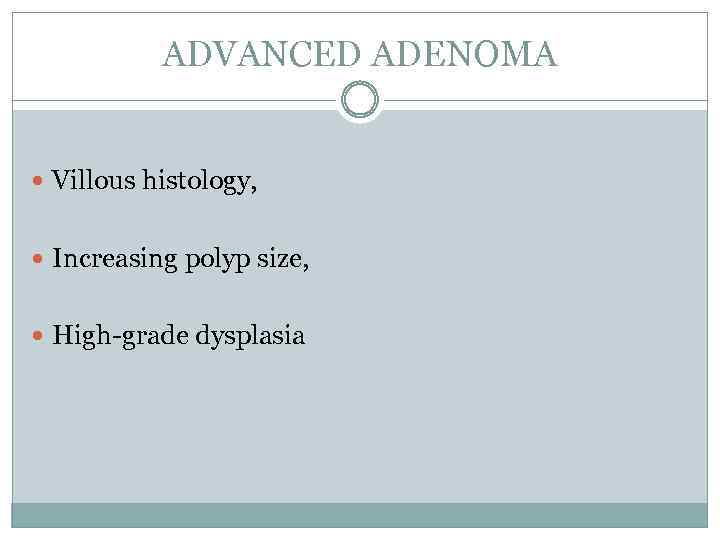 ADVANCED ADENOMA Villous histology, Increasing polyp size, High-grade dysplasia 