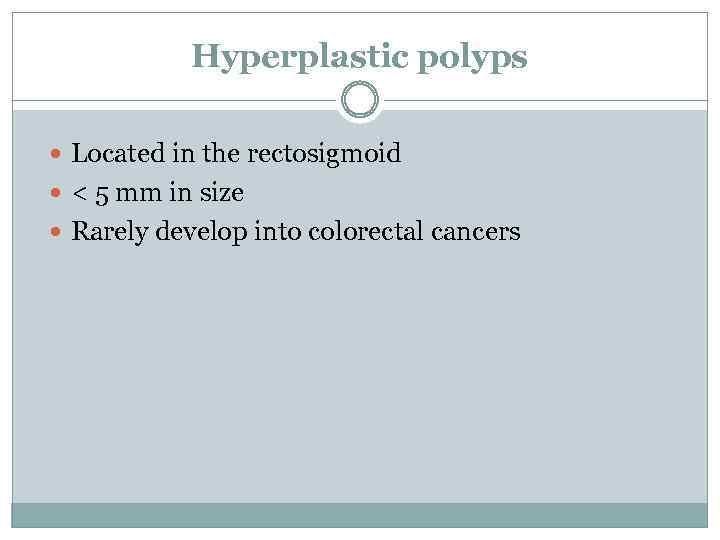 Hyperplastic polyps Located in the rectosigmoid < 5 mm in size Rarely develop into