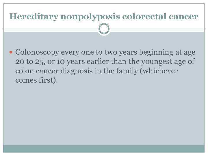 Hereditary nonpolyposis colorectal cancer Colonoscopy every one to two years beginning at age 20