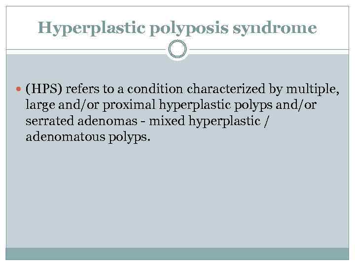 Hyperplastic polyposis syndrome (HPS) refers to a condition characterized by multiple, large and/or proximal