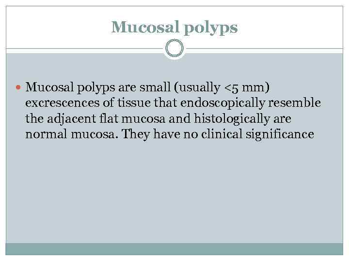 Mucosal polyps are small (usually <5 mm) excrescences of tissue that endoscopically resemble the