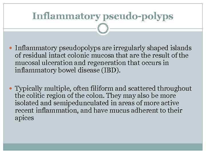 Inflammatory pseudo-polyps Inflammatory pseudopolyps are irregularly shaped islands of residual intact colonic mucosa that