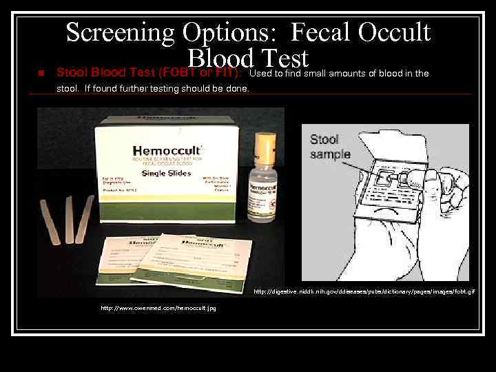 n Screening Options: Fecal Occult Blood Test Stool Blood Test (FOBT or FIT): Used