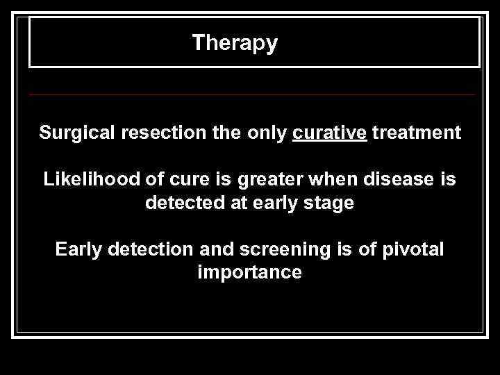 Therapy Surgical resection the only curative treatment Likelihood of cure is greater when disease