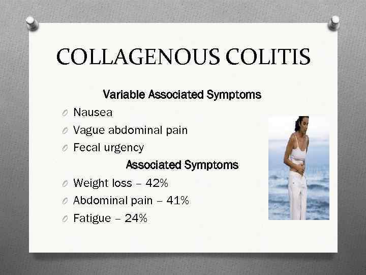 COLLAGENOUS COLITIS O O O Variable Associated Symptoms Nausea Vague abdominal pain Fecal urgency