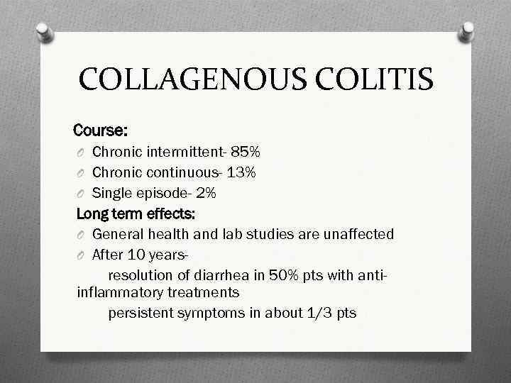 COLLAGENOUS COLITIS Course: O Chronic intermittent- 85% O Chronic continuous- 13% O Single episode-