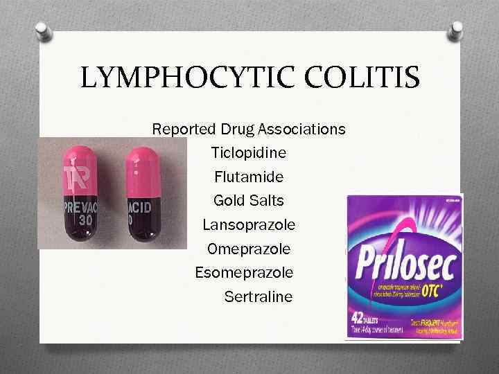 LYMPHOCYTIC COLITIS Reported Drug Associations Ticlopidine Flutamide Gold Salts Lansoprazole Omeprazole Esomeprazole Sertraline 