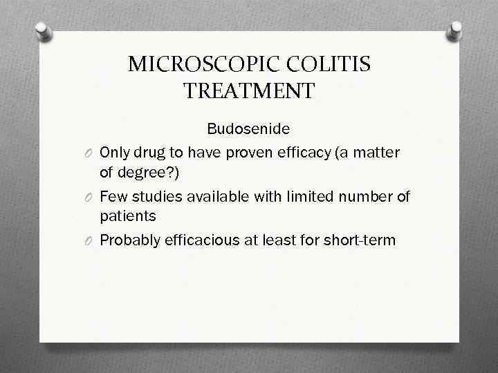 MICROSCOPIC COLITIS TREATMENT Budosenide O Only drug to have proven efficacy (a matter of