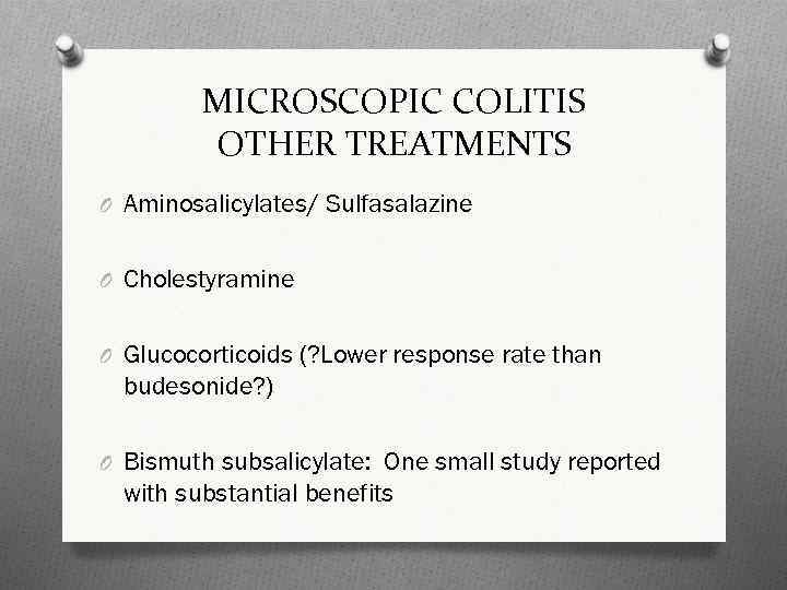 MICROSCOPIC COLITIS OTHER TREATMENTS O Aminosalicylates/ Sulfasalazine O Cholestyramine O Glucocorticoids (? Lower response