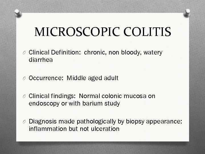 MICROSCOPIC COLITIS O Clinical Definition: chronic, non bloody, watery diarrhea O Occurrence: Middle aged