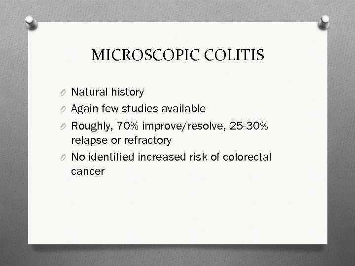 MICROSCOPIC COLITIS O Natural history O Again few studies available O Roughly, 70% improve/resolve,